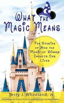 portada What the Magic Means: Ten Stories of How the Magic of Disney Impacts Our Lives (in English)