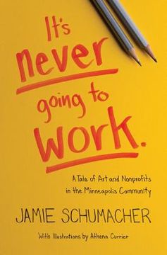 portada It's Never Going to Work: A Tale of Art and Nonprofits in the Minneapolis Community (in English)