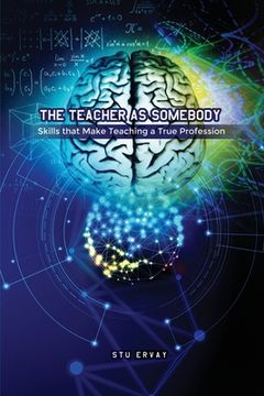 portada The Teacher as Somebody: Skills that Make Teaching a True Profession (en Inglés)