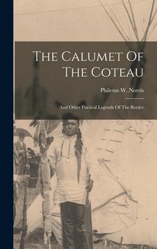 portada The Calumet Of The Coteau: And Other Poetical Legends Of The Border (en Inglés)