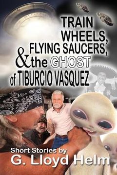 portada Train Wheels, Flying Saucers and the Ghost of Tiburcio Vasquez (en Inglés)