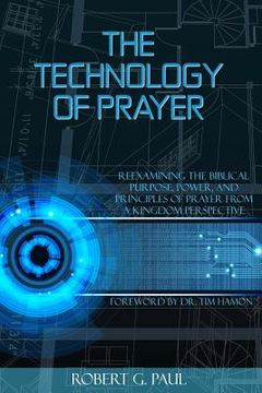 portada The Technology of Prayer: Reexamining the Biblical Purpose, Power and Principles of Prayer from a Kingdom Perspective (en Inglés)