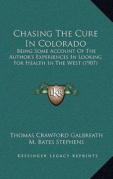 portada chasing the cure in colorado: being some account of the author's experiences in looking for health in the west (1907) (en Inglés)