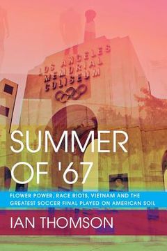 portada Summer Of '67: Flower Power, Race Riots, Vietnam and the Greatest Soccer Final Played on American Soil (en Inglés)