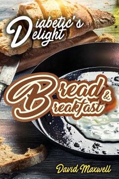portada Diabetic's Delight: Bread & Breakfast: Manage Diabetes with Delicious Bread and Breakfast Recipes You Love (en Inglés)