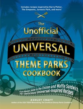 portada The Unofficial Universal Theme Parks Cookbook: From Moose Juice to Chicken and Waffle Sandwiches, 75+ Delicious Universal-Inspired Recipes (Unofficial Cookbook) (en Inglés)