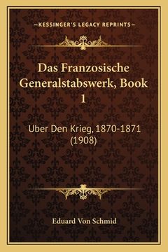 portada Das Franzosische Generalstabswerk, Book 1: Uber Den Krieg, 1870-1871 (1908) (en Alemán)