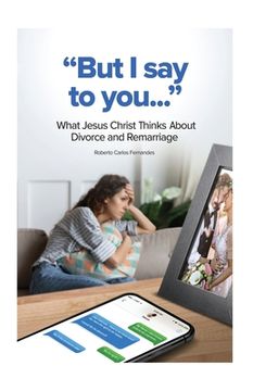 portada "But I Say to You...": What Jesus Christ Thinks About Divorce and Remarriage (en Inglés)