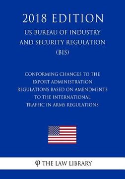 portada Conforming Changes to the Export Administration Regulations Based on Amendments to the International Traffic in Arms Regulations (US Bureau of Industr (en Inglés)