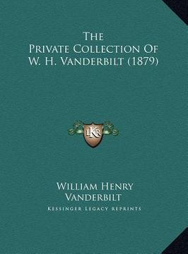 portada the private collection of w. h. vanderbilt (1879) the private collection of w. h. vanderbilt (1879) (en Inglés)
