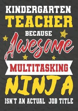 portada Kindergarten Teacher Because Awesome Multitasking Ninja Isn't An Actual Job Title: Perfect Year End Graduation or Thank You Gift for Teachers, Teacher