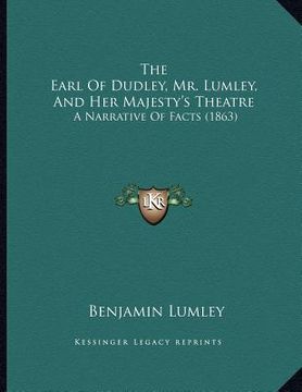 portada the earl of dudley, mr. lumley, and her majesty's theatre: a narrative of facts (1863) (en Inglés)