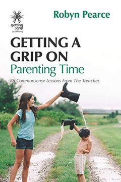 portada Getting a Grip on Parenting Time: 86 Commonsense Lessons From the Trenches: 5 (en Inglés)
