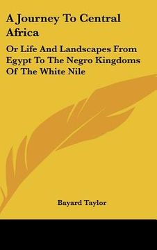 portada a journey to central africa: or life and landscapes from egypt to the negro kingdoms of the white nile