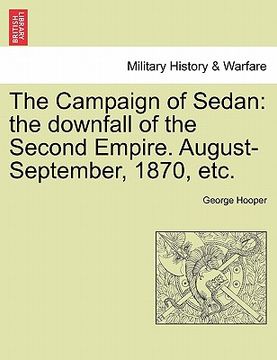 portada the campaign of sedan: the downfall of the second empire. august-september, 1870, etc. (en Inglés)