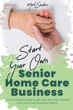 portada Start Your Own Senior Homecare Business: The Complete Guide to get Your Business Started with Just a Few Hundred Dollars (en Inglés)