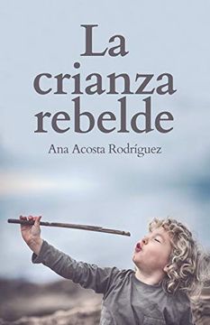 portada La Crianza Rebelde: Educar Desde el Respeto, la Consciencia y la Empatía (in Spanish)
