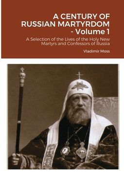 portada A CENTURY OF RUSSIAN MARTYRDOM - Volume 1: A Selection of the Lives of the Holy New Martyrs and Confessors of Russia