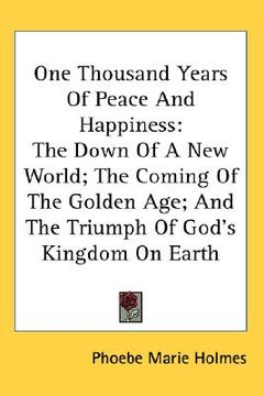 portada one thousand years of peace and happiness: the down of a new world; the coming of the golden age; and the triumph of god's kingdom on earth (en Inglés)