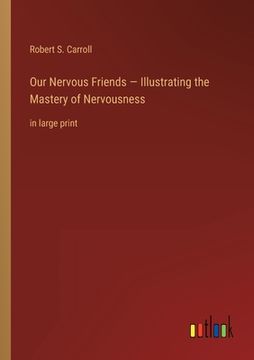 portada Our Nervous Friends - Illustrating the Mastery of Nervousness: in large print (en Inglés)