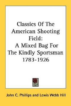 portada classics of the american shooting field: a mixed bag for the kindly sportsman 1783-1926 (en Inglés)