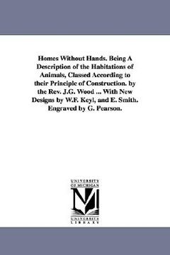 portada homes without hands. being a description of the habitations of animals, classed according to their principle of construction. by the rev. j.g. wood .. (en Inglés)