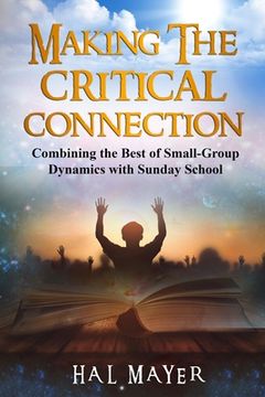 portada Making The Critical Connection: Combining the Best of Small-Group Dynamics with Sunday School (en Inglés)
