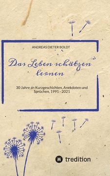 portada Das Leben schätzen lernen: 30 Jahre an Kurzgeschichten, Anekdoten und Sprüchen, 1991 - 2021 (en Alemán)