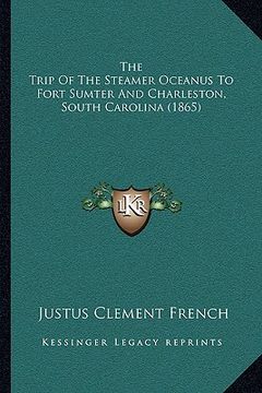 portada the trip of the steamer oceanus to fort sumter and charleston, south carolina (1865) (en Inglés)