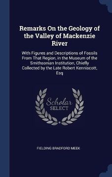 portada Remarks On the Geology of the Valley of Mackenzie River: With Figures and Descriptions of Fossils From That Region, in the Museum of the Smithsonian ... Collected by the Late Robert Kenniscott, Esq