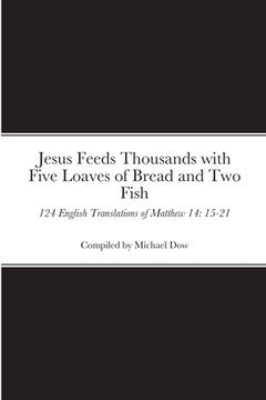 portada Jesus Feeds Thousands with Five Loaves of Bread and Two Fish: 124 English Translations of Matthew 14: 15-21 (en Inglés)