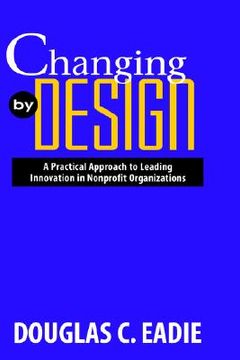 portada changing by design: a practical approach to leading innovation in nonprofit organizations (in English)