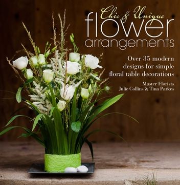 portada chic & unique flower arrangements: over 35 moderns designs for simple floral table decorations (en Inglés)