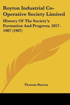 portada royton industrial co-operative society limited: history of the society's formation and progress, 1857-1907 (1907) (en Inglés)