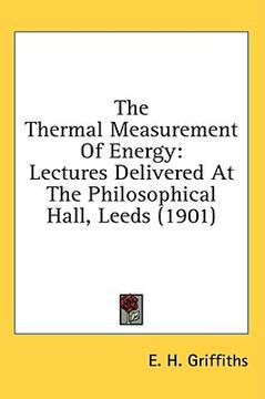 portada the thermal measurement of energy: lectures delivered at the philosophical hall, leeds (1901) (in English)