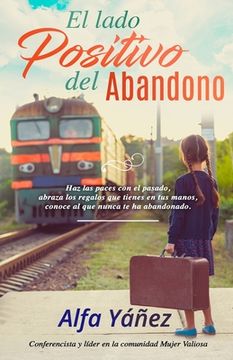 portada El lado positivo del abandono: Haz las paces con el pasado, abraza los regalos que tienes en tus manos, conoce al que nunca te ha abandonado.