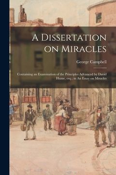 portada A Dissertation on Miracles: Containing an Examination of the Principles Advanced by David Hume, Esq.; in An Essay on Miracles