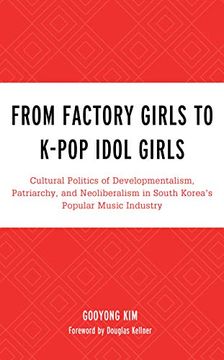 portada From Factory Girls to K-Pop Idol Girls: Cultural Politics of Developmentalism, Patriarchy, and Neoliberalism in South Korea's Popular Music Industry. Lexington Studies in Rock and Popular Music) (in English)