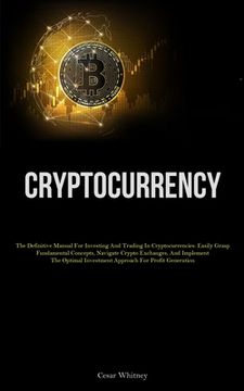 portada Cryptocurrency: The Definitive Manual For Investing And Trading In Cryptocurrencies: Easily Grasp Fundamental Concepts, Navigate Crypt (en Inglés)