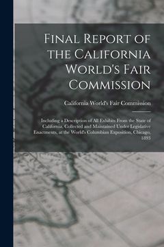 portada Final Report of the California World's Fair Commission: Including a Description of All Exhibits From the State of California, Collected and Maintained (en Inglés)