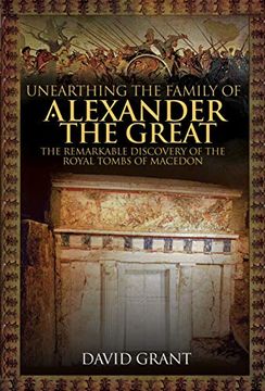 portada Unearthing the Family of Alexander the Great: The Remarkable Discovery of the Royal Tombs of Macedon (en Inglés)