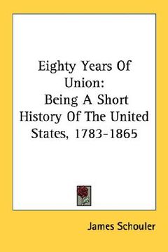 portada eighty years of union: being a short history of the united states, 1783-1865 (in English)