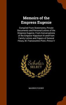 portada Memoirs of the Empress Eugenie: Compiled From Statements, Private Documents and Personal Lettres of the Empress Eugenie, From Conversations of the Emp (en Inglés)