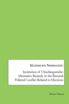 portada Institution of Ubushingantahe: Alternative Remedy to the Burundi Political Conflict Related to Elections (en Inglés)