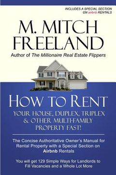 portada How to Rent Your House, Duplex, Triplex & Other Multi-Family Property Fast!: The Concise Authoritative Owner's Manual for Rental Property: Special Cha (in English)