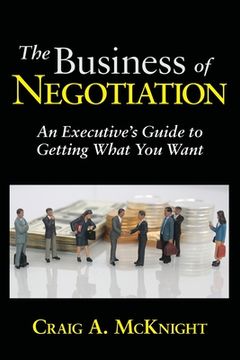 portada The Business of Negotiation: An Executive's Guide to Getting What You Want