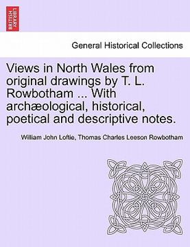 portada views in north wales from original drawings by t. l. rowbotham ... with arch ological, historical, poetical and descriptive notes. (in English)