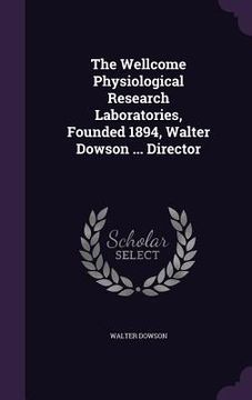 portada The Wellcome Physiological Research Laboratories, Founded 1894, Walter Dowson ... Director (en Inglés)