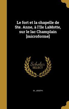 portada Le fort et la chapelle de Ste. Anne, à l'Ile LaMotte, sur le lac Champlain [microforme] (in French)