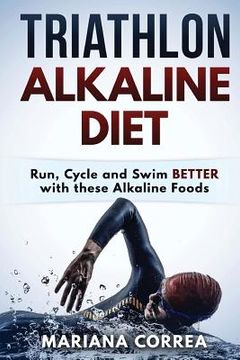 portada TRIATHLON ALKALINE Diet: Run, Cycle and Swim BETTER with these Alkaline Foods (en Inglés)